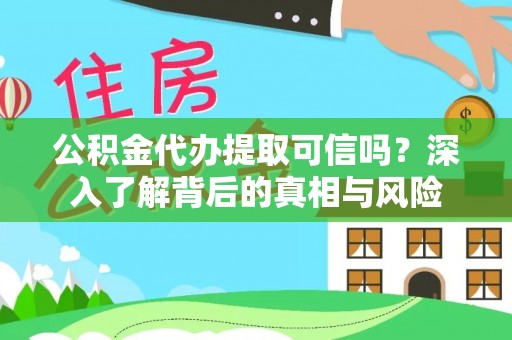 霍州公积金代办提取可信吗？深入了解背后的真相与风险