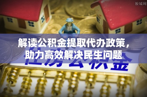 霍州解读公积金提取代办政策，助力高效解决民生问题