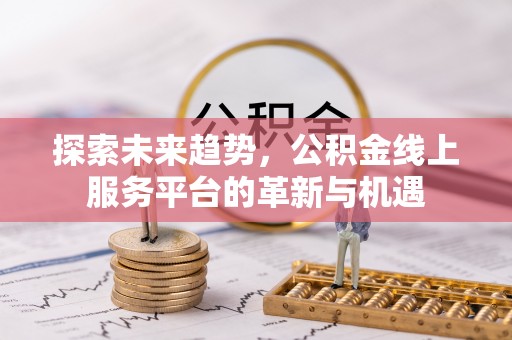 霍州探索未来趋势，公积金线上服务平台的革新与机遇
