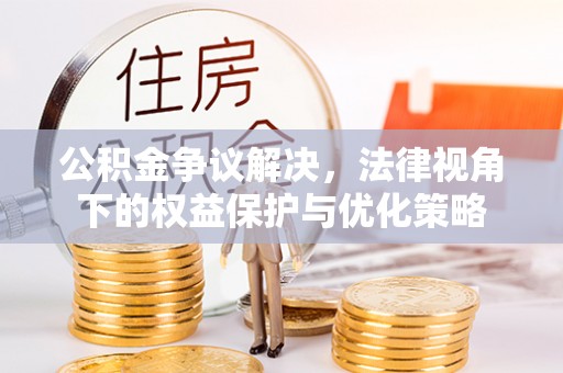霍州公积金争议解决，法律视角下的权益保护与优化策略
