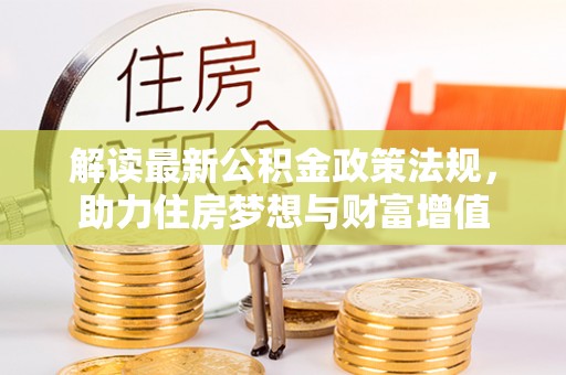 霍州解读最新公积金政策法规，助力住房梦想与财富增值