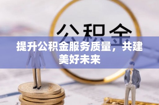 霍州提升公积金服务质量，共建美好未来
