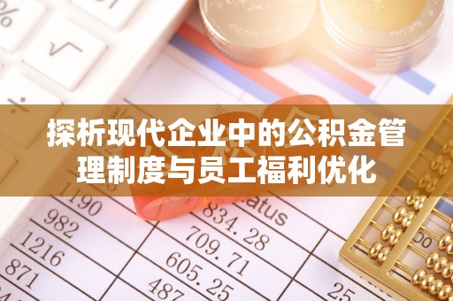 霍州探析现代企业中的公积金管理制度与员工福利优化