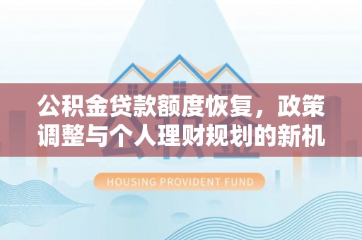 霍州公积金贷款额度恢复，政策调整与个人理财规划的新机遇