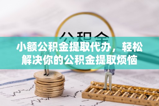 霍州小额公积金提取代办，轻松解决你的公积金提取烦恼