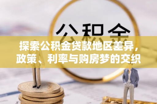 霍州探索公积金贷款地区差异，政策、利率与购房梦的交织