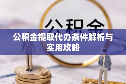 霍州公积金提取代办条件解析与实用攻略