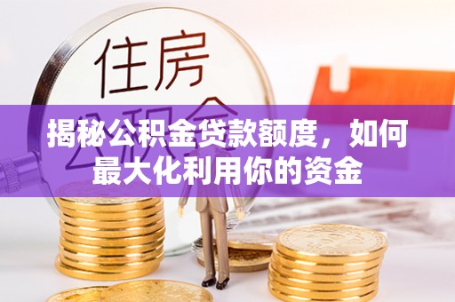 霍州揭秘公积金贷款额度，如何最大化利用你的资金