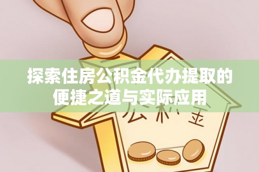 霍州探索住房公积金代办提取的便捷之道与实际应用