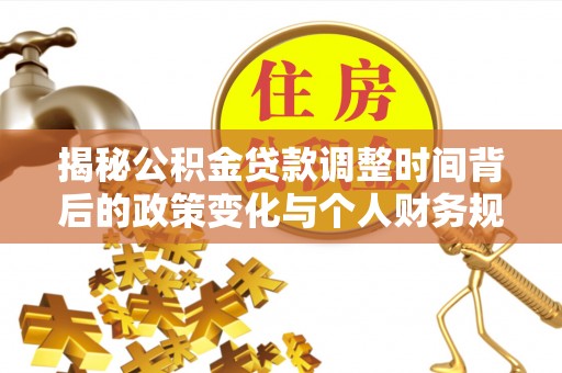 霍州揭秘公积金贷款调整时间背后的政策变化与个人财务规划