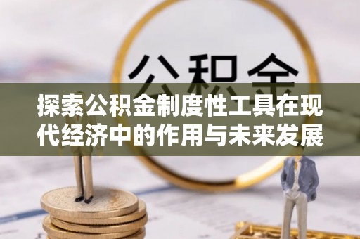 霍州探索公积金制度性工具在现代经济中的作用与未来发展