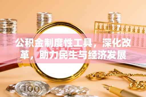 霍州公积金制度性工具，深化改革，助力民生与经济发展