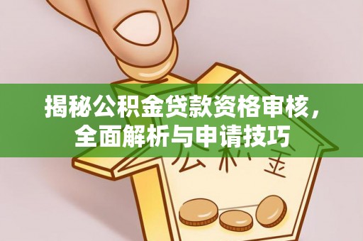 霍州揭秘公积金贷款资格审核，全面解析与申请技巧