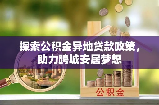 霍州探索公积金异地贷款政策，助力跨城安居梦想