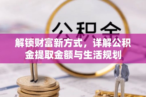 霍州解锁财富新方式，详解公积金提取金额与生活规划