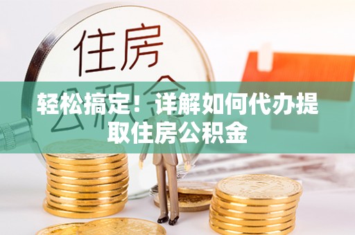 霍州轻松搞定！详解如何代办提取住房公积金