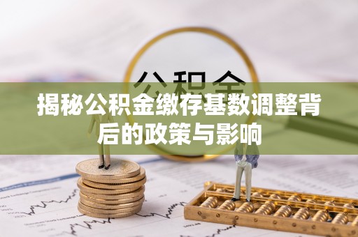 霍州揭秘公积金缴存基数调整背后的政策与影响