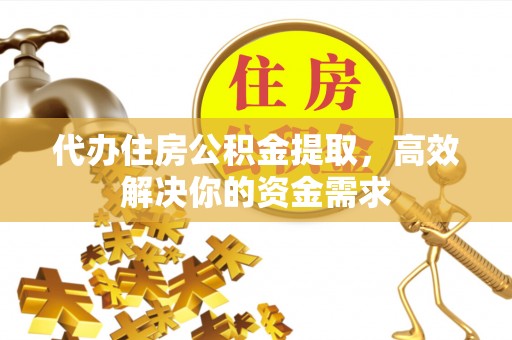 霍州代办住房公积金提取，高效解决你的资金需求