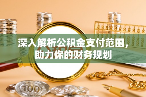 霍州深入解析公积金支付范围，助力你的财务规划