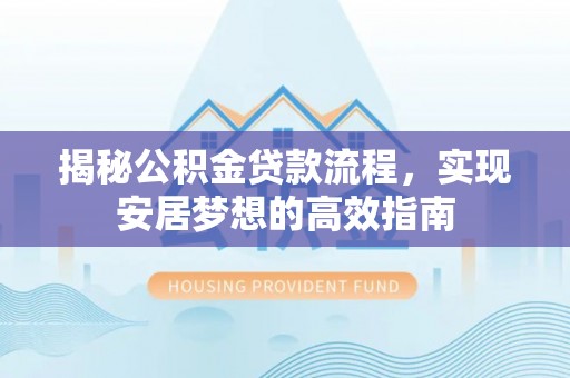 霍州揭秘公积金贷款流程，实现安居梦想的高效指南