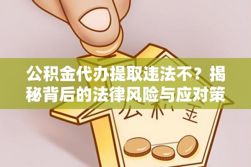 霍州公积金代办提取违法不？揭秘背后的法律风险与应对策略