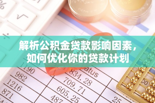 霍州解析公积金贷款影响因素，如何优化你的贷款计划