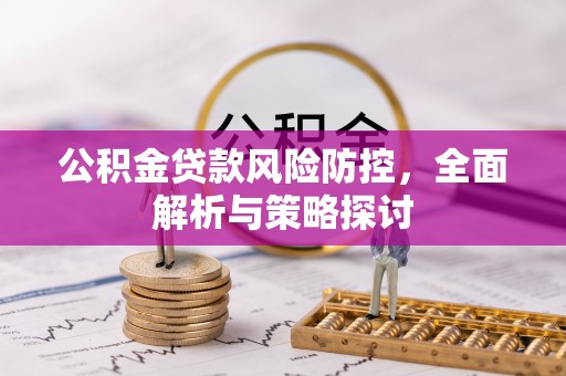 霍州公积金贷款风险防控，全面解析与策略探讨