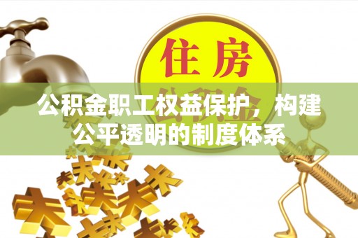 霍州公积金职工权益保护，构建公平透明的制度体系