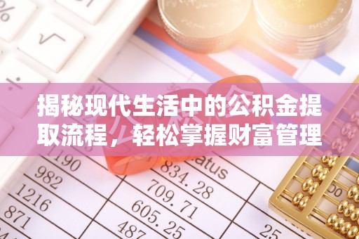 霍州揭秘现代生活中的公积金提取流程，轻松掌握财富管理新技能