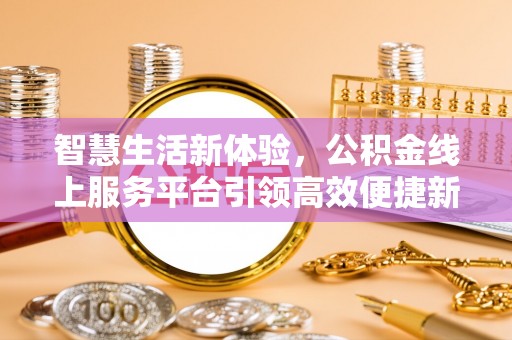 霍州智慧生活新体验，公积金线上服务平台引领高效便捷新时代