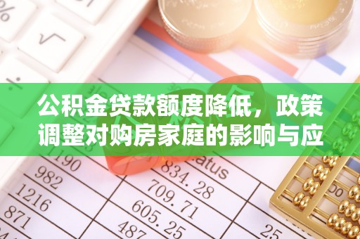 霍州公积金贷款额度降低，政策调整对购房家庭的影响与应对策略