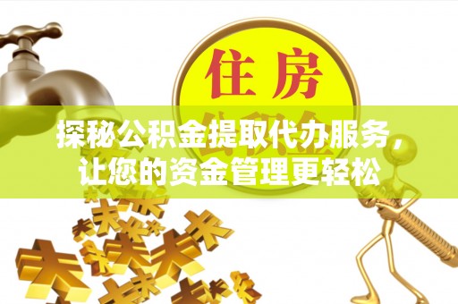 霍州探秘公积金提取代办服务，让您的资金管理更轻松