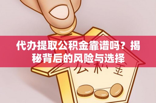 霍州代办提取公积金靠谱吗？揭秘背后的风险与选择