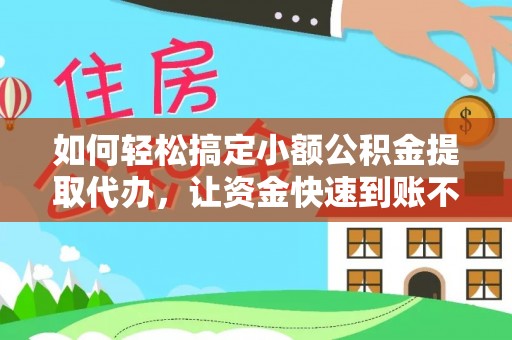 霍州如何轻松搞定小额公积金提取代办，让资金快速到账不是梦