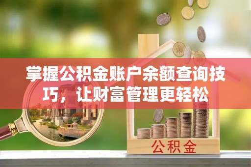 霍州掌握公积金账户余额查询技巧，让财富管理更轻松