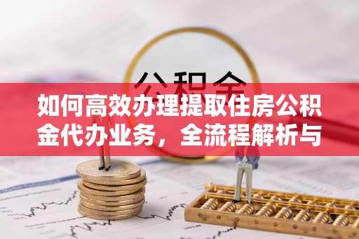 霍州如何高效办理提取住房公积金代办业务，全流程解析与实用建议