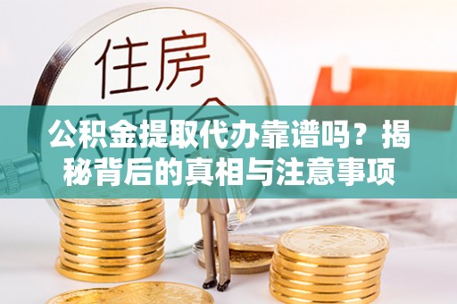 霍州公积金提取代办靠谱吗？揭秘背后的真相与注意事项