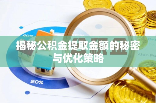 霍州揭秘公积金提取金额的秘密与优化策略