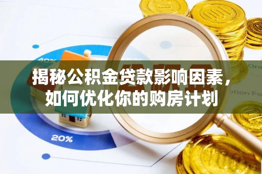 霍州揭秘公积金贷款影响因素，如何优化你的购房计划