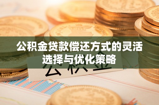 霍州公积金贷款偿还方式的灵活选择与优化策略