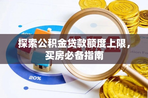 霍州探索公积金贷款额度上限，买房必备指南