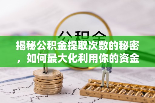 霍州揭秘公积金提取次数的秘密，如何最大化利用你的资金