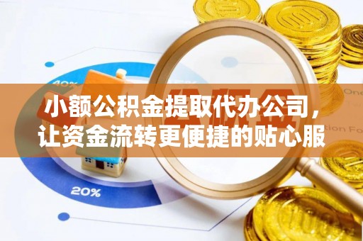 霍州小额公积金提取代办公司，让资金流转更便捷的贴心服务