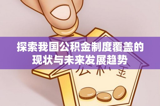 霍州探索我国公积金制度覆盖的现状与未来发展趋势