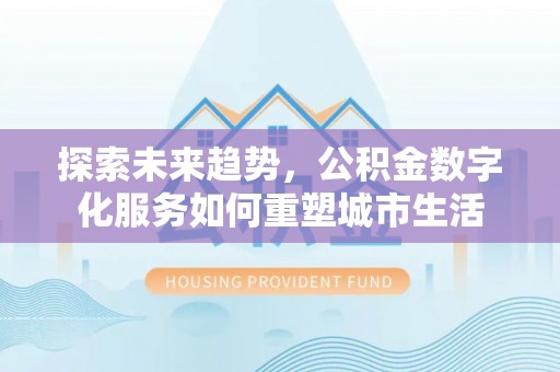 霍州探索未来趋势，公积金数字化服务如何重塑城市生活