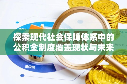 霍州探索现代社会保障体系中的公积金制度覆盖现状与未来
