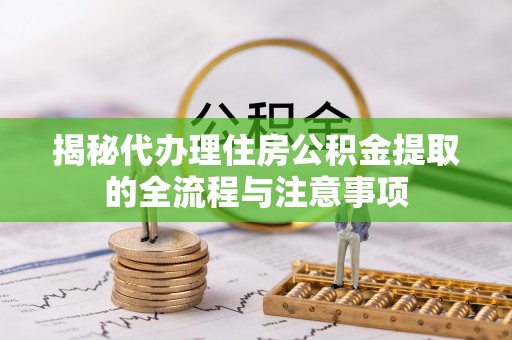 霍州揭秘代办理住房公积金提取的全流程与注意事项
