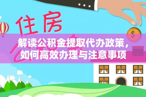 霍州解读公积金提取代办政策，如何高效办理与注意事项