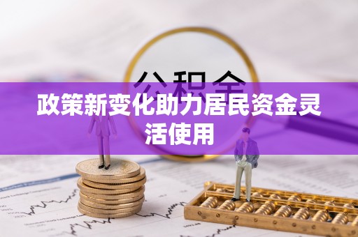 霍州政策新变化助力居民资金灵活使用