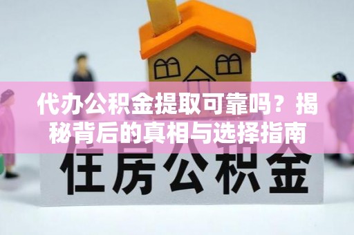 霍州代办公积金提取可靠吗？揭秘背后的真相与选择指南
